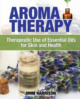 Aromatherapy: Therapeutic Use of Essential Oils for Skin and Health by Harrison, Jimm