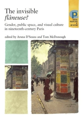 The Invisible Flâneuse?: Gender, Public Space and Visual Culture in Nineteenth Century Paris by D'Souza, Aruna