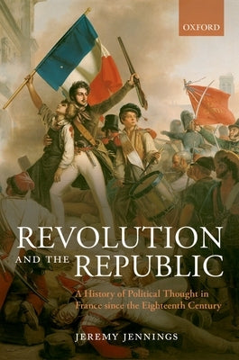 Revolution and the Republic: A History of Political Thought in France Since the Eighteenth Century by Jennings, Jeremy