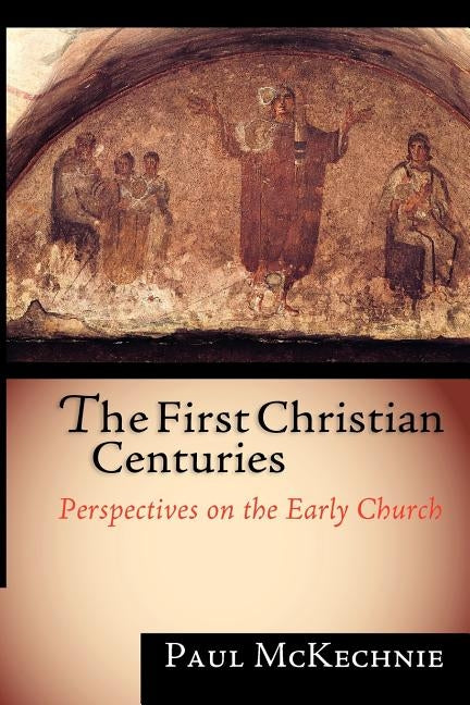 The First Christian Centuries: Evangelical Women, Feminism and the Theological Academy by McKechnie, Paul