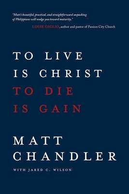 To Live Is Christ to Die Is Gain by Chandler, Matt