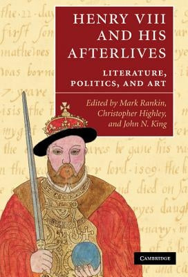 Henry VIII and His Afterlives: Literature, Politics, and Art by Rankin, Mark