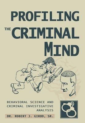 Profiling The Criminal Mind: Behavioral Science and Criminal Investigative Analysis by Girod, Robert J., Sr.