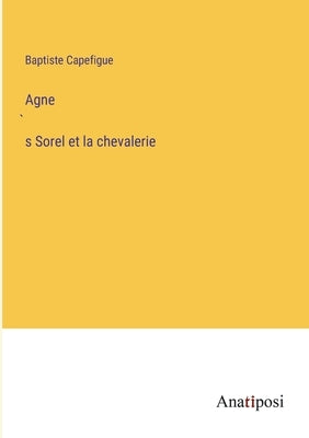 Agnès Sorel et la chevalerie by Capefigue, Baptiste