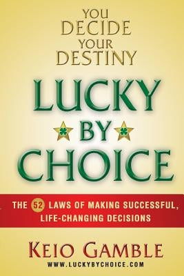 Lucky By Choice: The 52 Laws of Making Successful, Life-Changing Decisions by Gamble, Keio D.