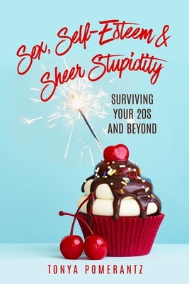 Sex, Self-Esteem & Sheer Stupidity: Surviving Your 20s and Beyond by Pomerantz, Tonya