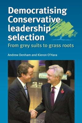 Democratising Conservative Leadership Selection: From Grey Suits to Grass Roots by Denham, Andrew
