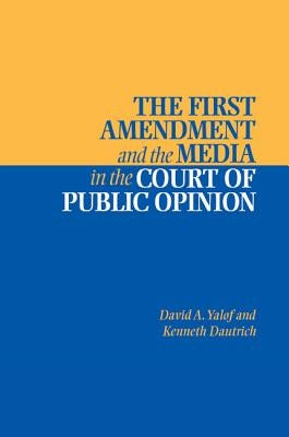 The First Amendment and the Media in the Court of Public Opinion by Yalof, David A.