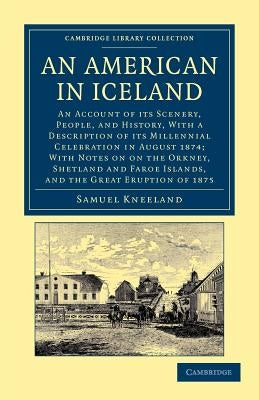 An American in Iceland: An Account of Its Scenery, People, and History, with a Description of Its Millennial Celebration in August 1874; With by Kneeland, Samuel