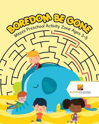 Boredom Be Gone: Mazes Preschool Activity Zone Ages 3-5 by Activity Crusades