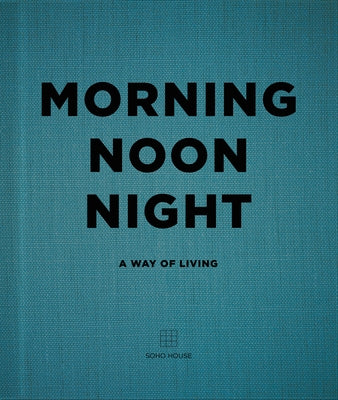 Morning, Noon, Night: A Way of Living by Soho House