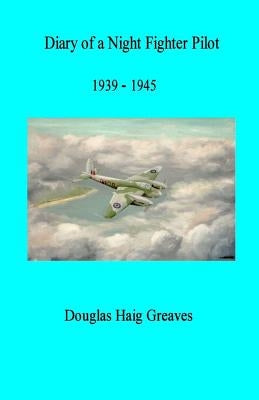 Diary of a Night Fighter Pilot 1939 - 1945 by Greaves Dfc, Douglas