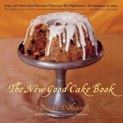 The New Good Cake Book: Over 125 Delicious Recipes That Can Be Prepared in 30 Minutes or Less by Dalsass, Diana