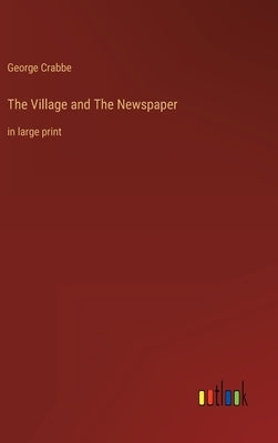 The Village and The Newspaper: in large print by Crabbe, George
