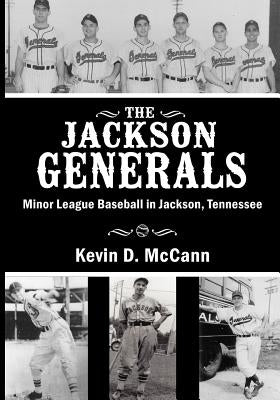 The Jackson Generals: Minor League Baseball in Jackson, Tennessee by McCann, Kevin D.