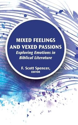 Mixed Feelings and Vexed Passions: Exploring Emotions in Biblical Literature by Spencer, F. Scott
