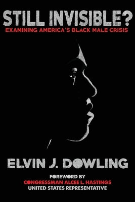 Still Invisible?: Examining America's Black Male Crisis by Dowling, Elvin J.