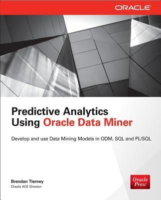 Predictive Analytics Using Oracle Data Miner: Develop & Use Data Mining Models in Oracle Data Miner, SQL & Pl/SQL by Tierney, Brendan