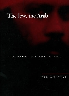 The Jew, the Arab: A History of the Enemy by Anidjar, Gil