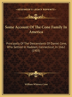 Some Account Of The Cone Family In America: Principally Of The Descendants Of Daniel Cone, Who Settled In Haddam, Connecticut, In 1662 (1903) by Cone, William Whitney