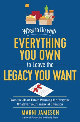 What to Do with Everything You Own to Leave the Legacy You Want: From-The-Heart Estate Planning for Everyone, Whatever Your Financial Situation by Jameson, Marni