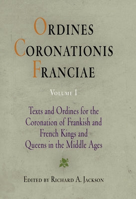 Ordines Coronationis Franciae, Volume 1: Texts and Ordines for the Coronation of Frankish and French Kings and Queens in the Middle Ages by Jackson, Richard A.
