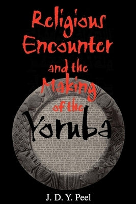 Religious Encounter and the Making of the Yoruba by Peel, J. D. Y.
