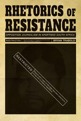 Rhetorics of Resistance: Opposition Journalism in Apartheid South Africa by Trabold, Bryan
