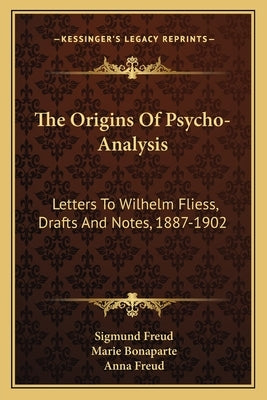 The Origins of Psycho-Analysis: Letters to Wilhelm Fliess, Drafts and Notes, 1887-1902 by Freud, Sigmund