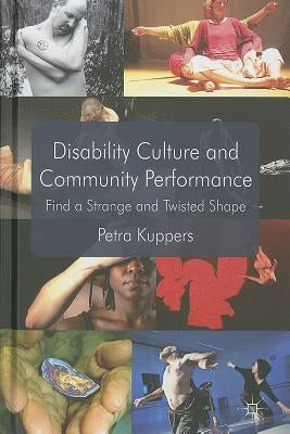 Disability Culture and Community Perform: Find a Strange and Twisted Shape by Kuppers, P.