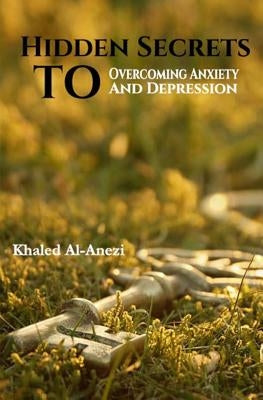 Hidden Secrets to Overcoming Anxiety and Depression by Al-Anezi, Khaled