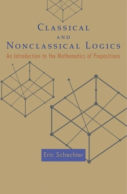 Classical and Nonclassical Logics: An Introduction to the Mathematics of Propositions by Schechter, Eric