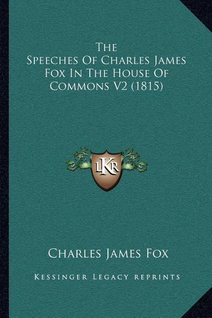 The Speeches of Charles James Fox in the House of Commons V2 (1815) by Fox, Charles James