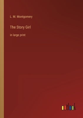 The Story Girl: in large print by Montgomery, L. M.
