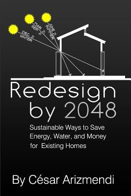 Redesign by 2048: Sustainable Ways to Save Energy, Water, and Money for Existing Homes by Arizmendi, Cesar