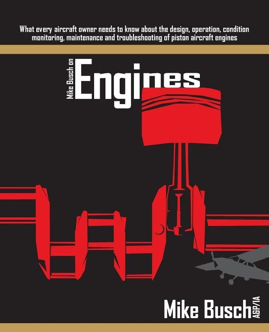 Mike Busch on Engines: What every aircraft owner needs to know about the design, operation, condition monitoring, maintenance and troubleshoo by Busch A&p/Ia, Mike