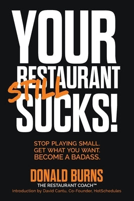 Your Restaurant STILL Sucks!: Stop playing small. Get what you want. Become a badass. by Burns, Donald