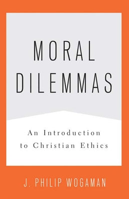 Moral Dilemmas: An Introduction to Christian Ethics by Wogaman, J. Philip