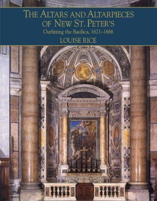 The Altars and Altarpieces of New St. Peter's by Rice, Louise