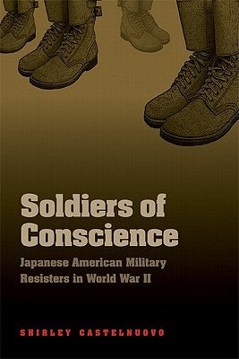 Soldiers of Conscience: Japanese American Military Resisters in World War II by Castelnuovo, Shirley