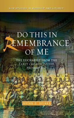 Do This in Remembrance of Me: The Eucharist from the Early Church to the Present Day by Spinks, Bryan D.