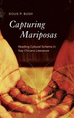 Capturing Mariposas: Reading Cultural Schema in Gay Chicano Literature by Bush, P. Doug