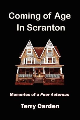 Coming of Age In Scranton: Memories of a Puer Aeternus by Carden, Terry