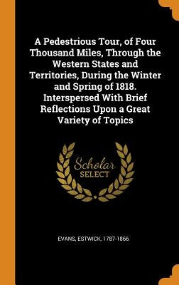 A Pedestrious Tour, of Four Thousand Miles, Through the Western States and Territories, During the Winter and Spring of 1818. Interspersed With Brief by Evans, Estwick