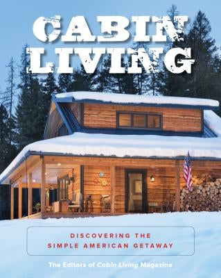 Cabin Living: Discovering the Simple American Getaway by The Editors of Cabin Living Magazine