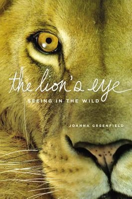 The Lion's Eye: Seeing in the Wild by Greenfield, Joanna