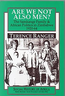 Are We Not Also Men?: The Samkange Family and African Politics in Zimbabwe, 1920-64 by Ranger, T. O.