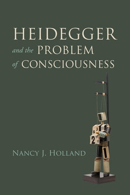 Heidegger and the Problem of Consciousness by Holland, Nancy J.