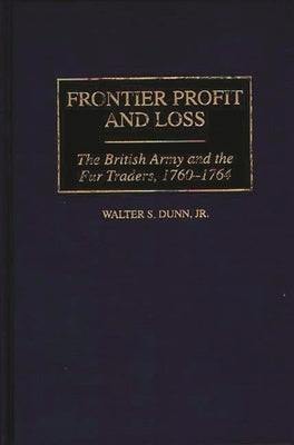 Frontier Profit and Loss: The British Army and the Fur Traders, 1760-1764 by Dunn, Walter