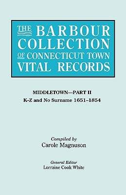 The Barbour Collection of Connecticut Town Vital Records. Volume 27: Middletown - Part II, K-Z and No Surname 1651-1854 by White, Lorraine Cook